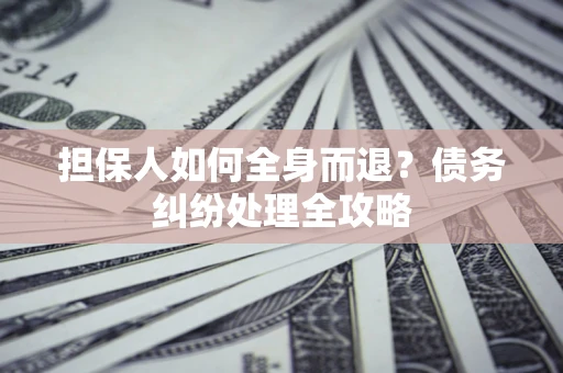 济南担保人如何全身而退？债务纠纷处理全攻略