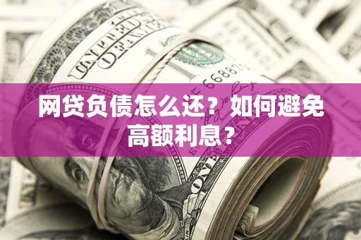 济南网贷负债怎么还？如何避免高额利息？