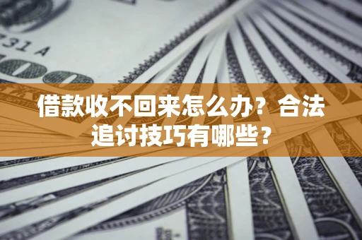 济南借款收不回来怎么办？合法追讨技巧有哪些？