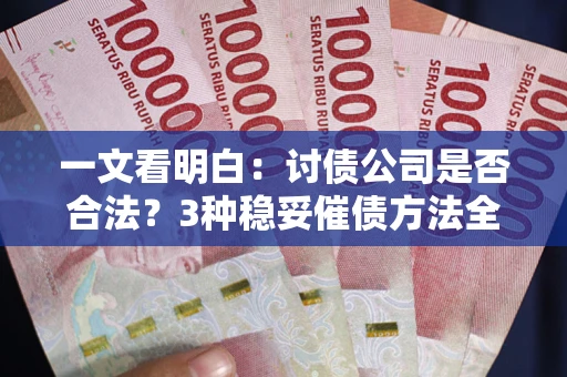 济南一文看明白：讨债公司是否合法？3种稳妥催债方法全解析