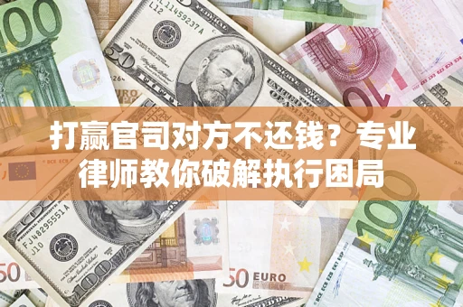 济南打赢官司对方不还钱？专业律师教你破解执行困局