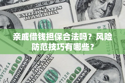 济南亲戚借钱担保合法吗？风险防范技巧有哪些？