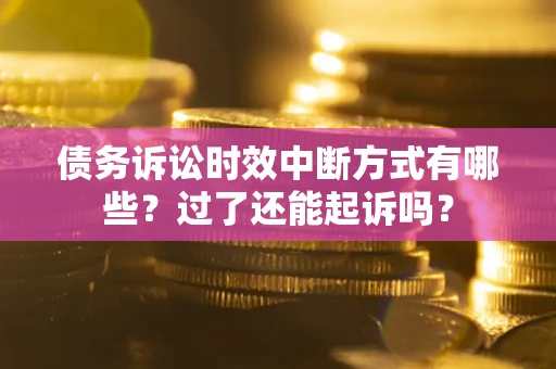 济南债务诉讼时效中断方式有哪些？过了还能起诉吗？