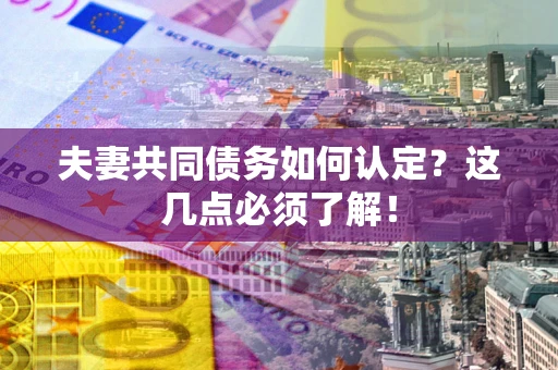 济南夫妻共同债务如何认定？这几点必须了解！