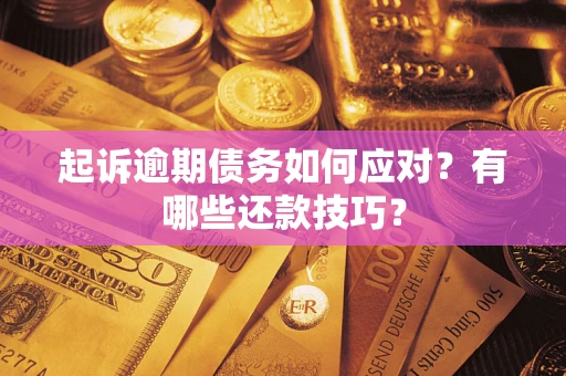 济南起诉逾期债务如何应对？有哪些还款技巧？