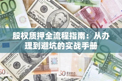 济南股权质押全流程指南：从办理到避坑的实战手册