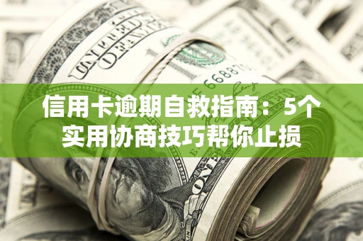济南信用卡逾期自救指南：5个实用协商技巧帮你止损