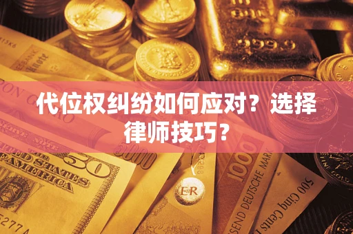 济南代位权纠纷如何应对？选择律师技巧？