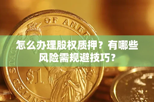 济南怎么办理股权质押？有哪些风险需规避技巧？