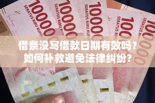 济南借条没写借款日期有效吗？如何补救避免法律纠纷？