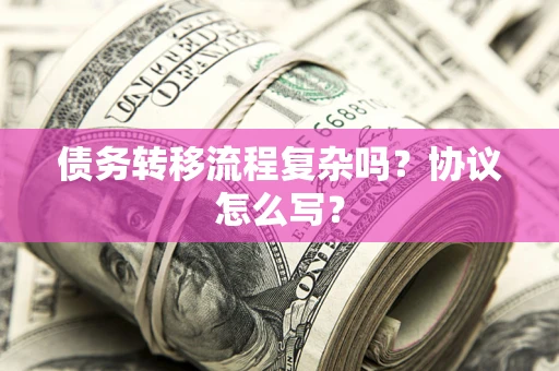 济南债务转移流程复杂吗？协议怎么写？