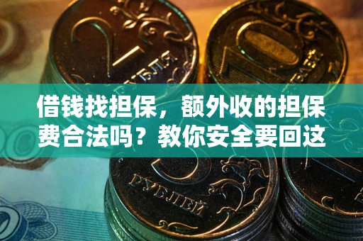 济南借钱找担保，额外收的担保费合法吗？教你安全要回这笔钱