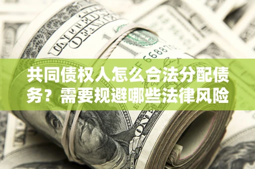 济南共同债权人怎么合法分配债务？需要规避哪些法律风险？