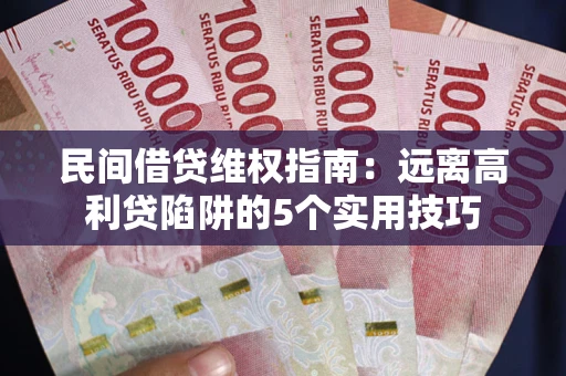 济南民间借贷维权指南：远离高利贷陷阱的5个实用技巧