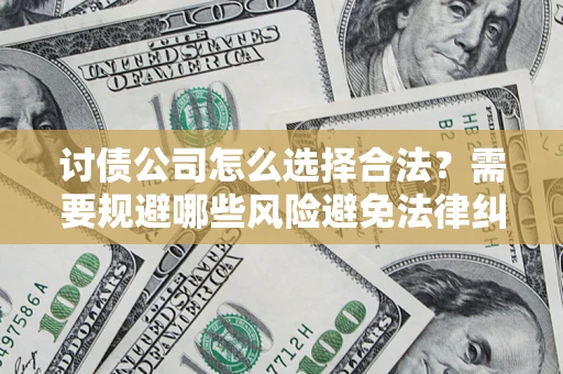 济南讨债公司怎么选择合法？需要规避哪些风险避免法律纠纷？