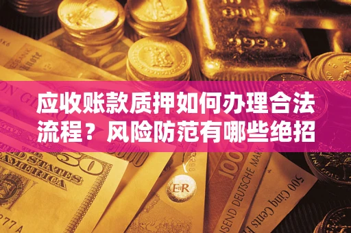 济南应收账款质押如何办理合法流程？风险防范有哪些绝招？