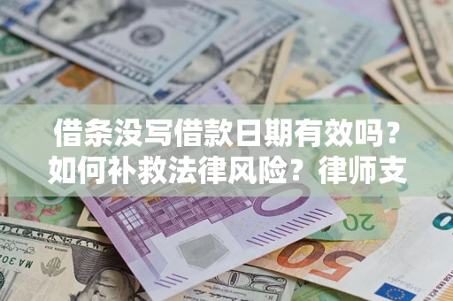 济南借条没写借款日期有效吗？如何补救法律风险？律师支招