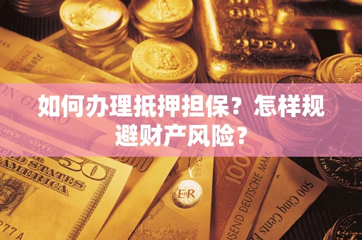 济南如何办理抵押担保？怎样规避财产风险？