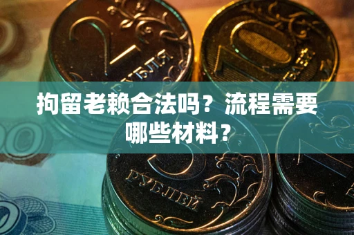济南拘留老赖合法吗？流程需要哪些材料？