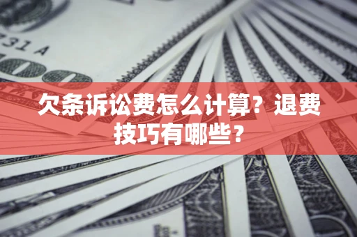 济南欠条诉讼费怎么计算？退费技巧有哪些？