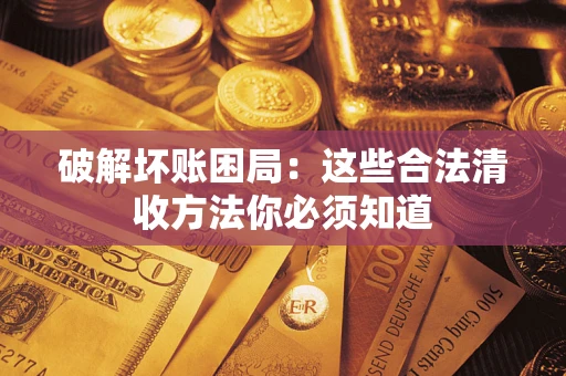 济南破解坏账困局：这些合法清收方法你必须知道