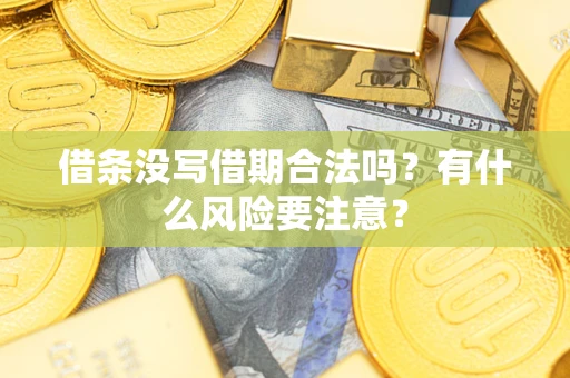 济南借条没写借期合法吗？有什么风险要注意？