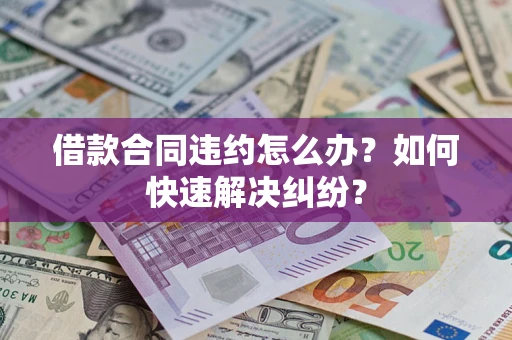 济南借款合同违约怎么办？如何快速解决纠纷？