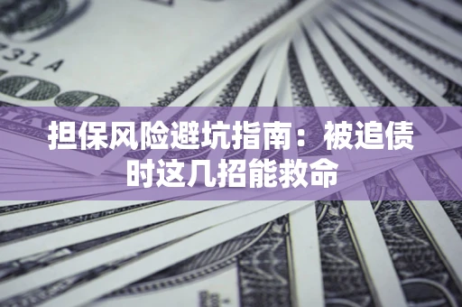 济南担保风险避坑指南：被追债时这几招能救命