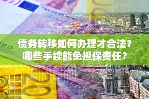 济南债务转移如何办理才合法？哪些手续能免担保责任？