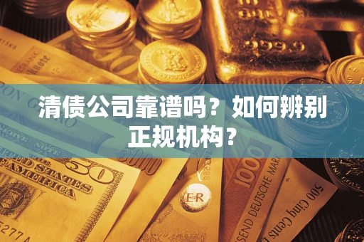济南清债公司靠谱吗？如何辨别正规机构？