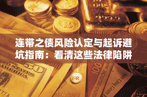 济南连带之债风险认定与起诉避坑指南：看清这些法律陷阱，避免无辜背债