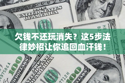 济南欠钱不还玩消失？这5步法律妙招让你追回血汗钱！