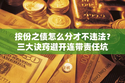 济南按份之债怎么分才不违法？三大诀窍避开连带责任坑