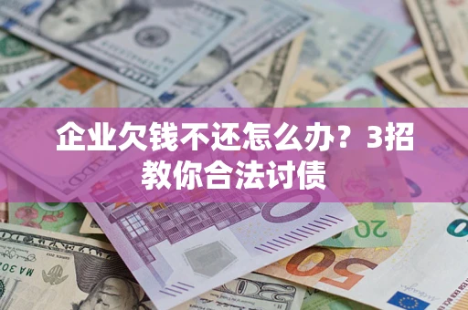 济南企业欠钱不还怎么办？3招教你合法讨债