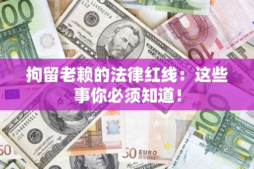 济南拘留老赖的法律红线：这些事你必须知道！