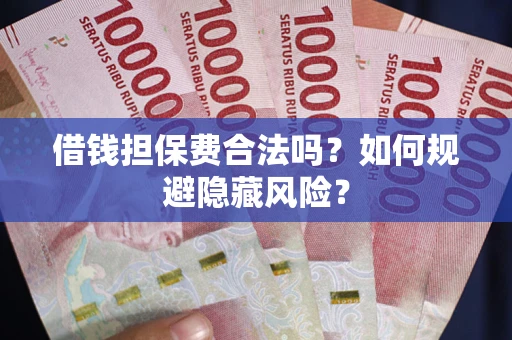 济南借钱担保费合法吗？如何规避隐藏风险？