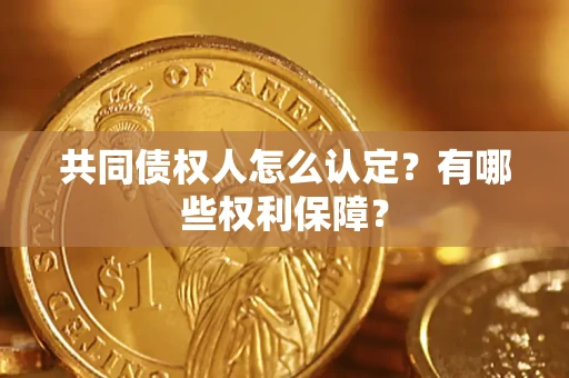 济南共同债权人怎么认定？有哪些权利保障？