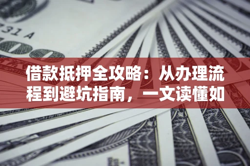 济南借款抵押全攻略：从办理流程到避坑指南，一文读懂如何安全融资