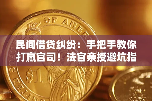 济南民间借贷纠纷：手把手教你打赢官司！法官亲授避坑指南