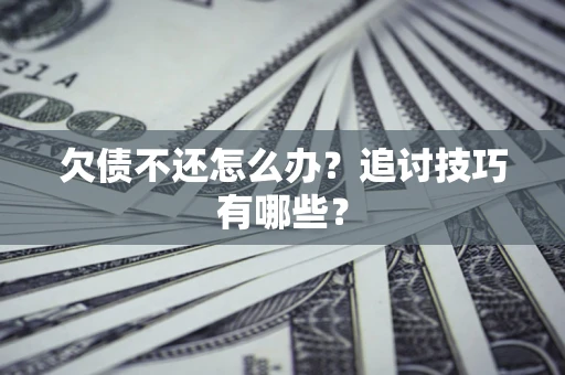 济南欠债不还怎么办？追讨技巧有哪些？
