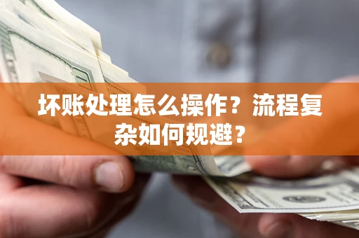 济南坏账处理怎么操作？流程复杂如何规避？