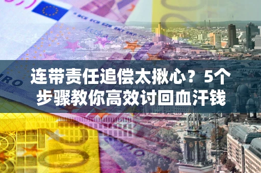 济南连带责任追偿太揪心？5个步骤教你高效讨回血汗钱