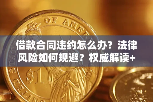 济南借款合同违约怎么办?法律风险如何规避?权威解读+实用指南 济南借款合同违约怎么办?法律风险如何规避?权威解读+实用指南