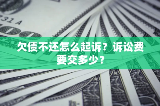 济南欠债不还怎么起诉？诉讼费要交多少？