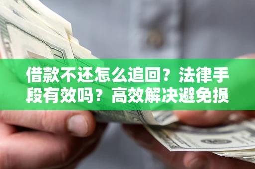 济南借款不还怎么追回？法律手段有效吗？高效解决避免损失