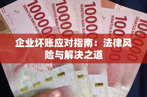 济南企业坏账应对指南：法律风险与解决之道