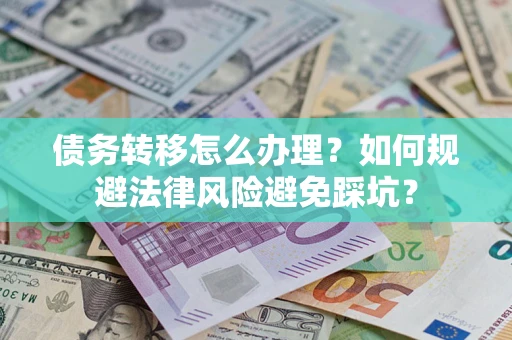 济南债务转移怎么办理？如何规避法律风险避免踩坑？