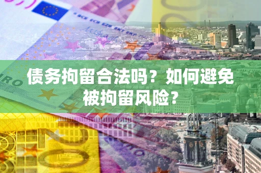 济南债务拘留合法吗？如何避免被拘留风险？