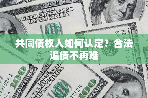 济南共同债权人如何认定？合法追债不再难
