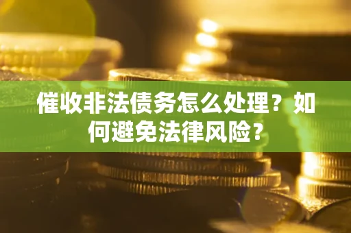 济南催收非法债务怎么处理？如何避免法律风险？
